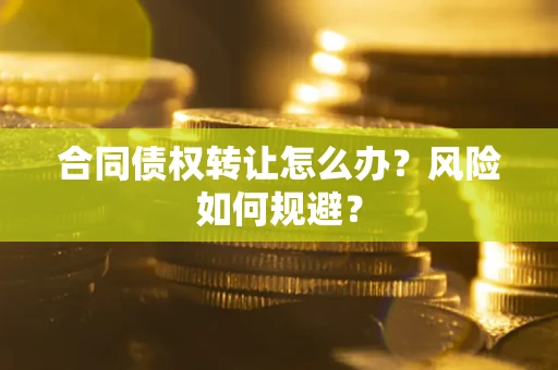 济南合同债权转让怎么办？风险如何规避？