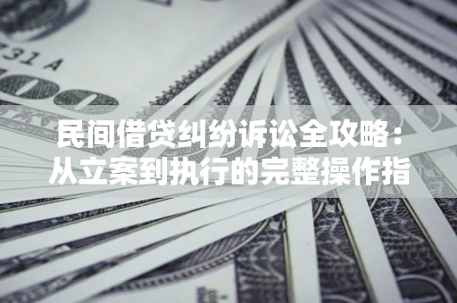 济南民间借贷纠纷诉讼全攻略：从立案到执行的完整操作指南