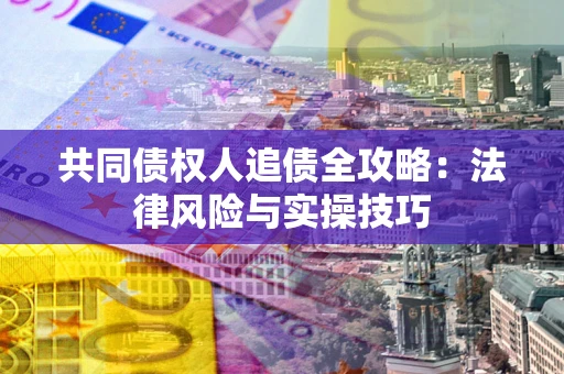济南共同债权人追债全攻略：法律风险与实操技巧