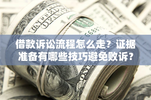 济南借款诉讼流程怎么走？证据准备有哪些技巧避免败诉？