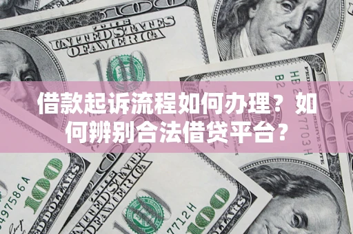 济南借款起诉流程如何办理？如何辨别合法借贷平台？