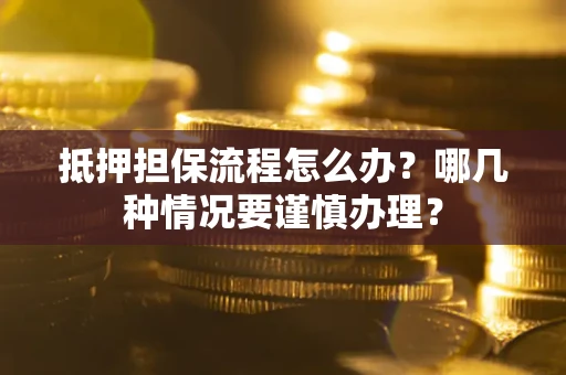 济南抵押担保流程怎么办？哪几种情况要谨慎办理？
