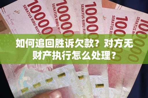 济南如何追回胜诉欠款？对方无财产执行怎么处理？
