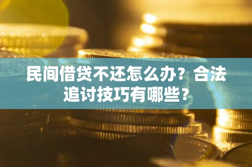 济南民间借贷不还怎么办？合法追讨技巧有哪些？