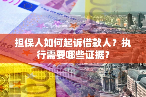 济南担保人如何起诉借款人？执行需要哪些证据？