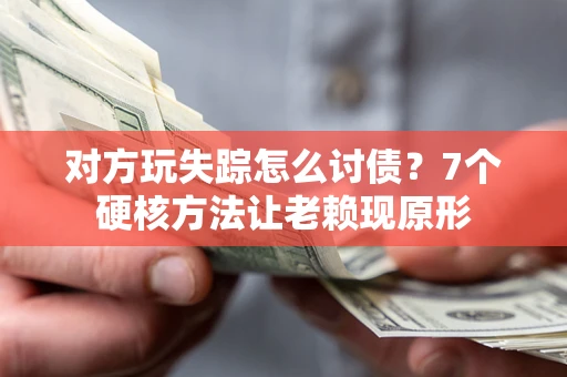 济南对方玩失踪怎么讨债？7个硬核方法让老赖现原形