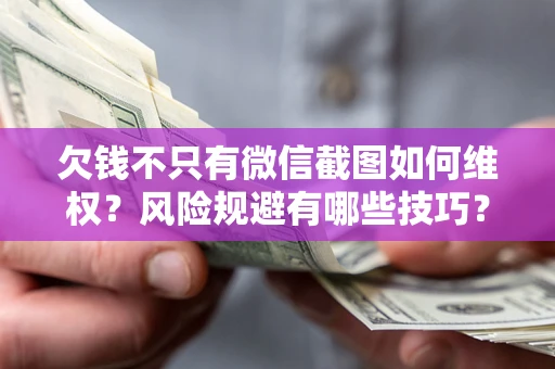 济南欠钱不只有微信截图如何维权？风险规避有哪些技巧？