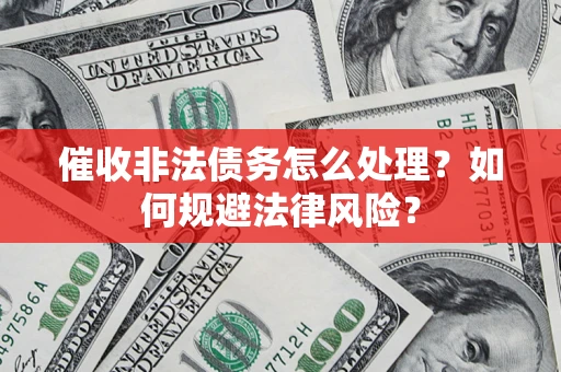 济南催收非法债务怎么处理？如何规避法律风险？