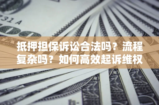 济南抵押担保诉讼合法吗？流程复杂吗？如何高效起诉维权？