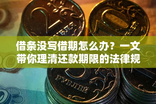 济南借条没写借期怎么办？一文带你理清还款期限的法律规则