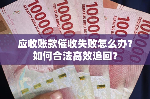 济南应收账款催收失败怎么办？如何合法高效追回？
