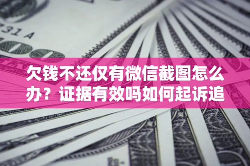 济南欠钱不还仅有微信截图怎么办？证据有效吗如何起诉追回欠款？