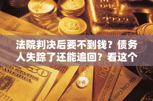 济南法院判决后要不到钱？债务人失踪了还能追回？看这个方法！