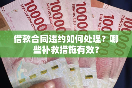 济南借款合同违约如何处理？哪些补救措施有效？