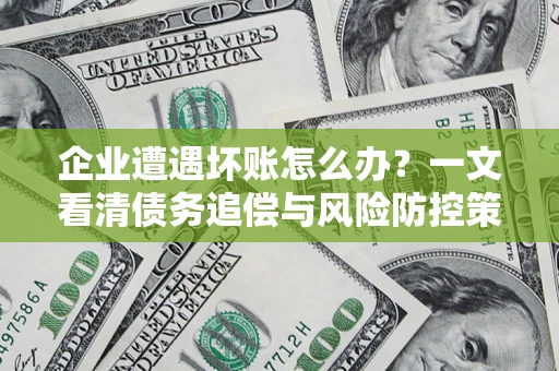 济南企业遭遇坏账怎么办？一文看清债务追偿与风险防控策略