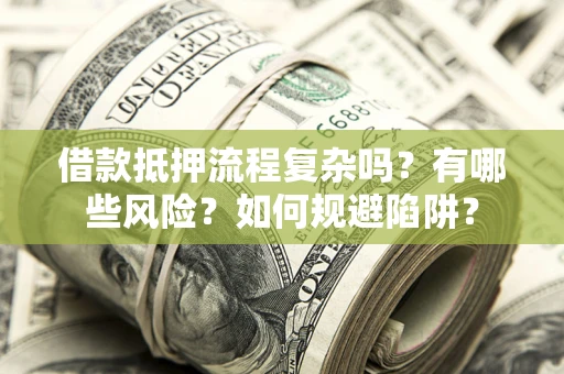 济南借款抵押流程复杂吗？有哪些风险？如何规避陷阱？