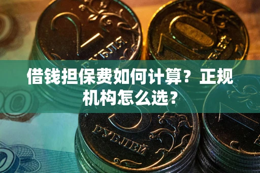 济南借钱担保费如何计算？正规机构怎么选？