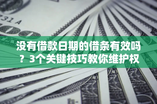 济南没有借款日期的借条有效吗？3个关键技巧教你维护权益