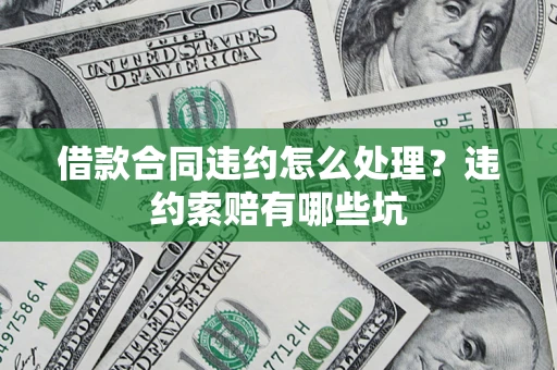 济南借款合同违约怎么处理？违约索赔有哪些坑