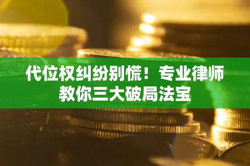 济南代位权纠纷别慌！专业律师教你三大破局法宝