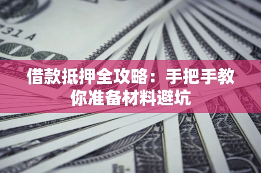 济南借款抵押全攻略：手把手教你准备材料避坑