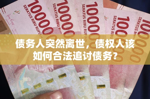 济南债务人突然离世，债权人该如何合法追讨债务？