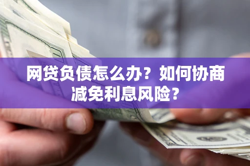 济南网贷负债怎么办？如何协商减免利息风险？