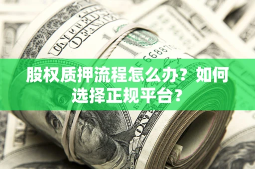 济南股权质押流程怎么办？如何选择正规平台？