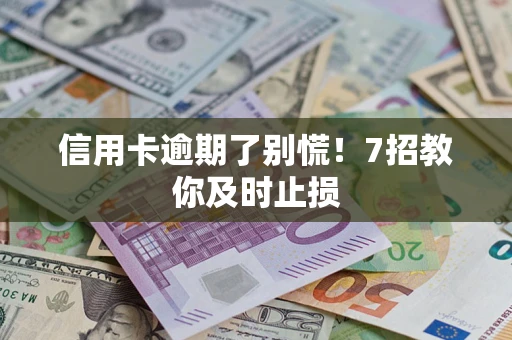 济南信用卡逾期了别慌！7招教你及时止损