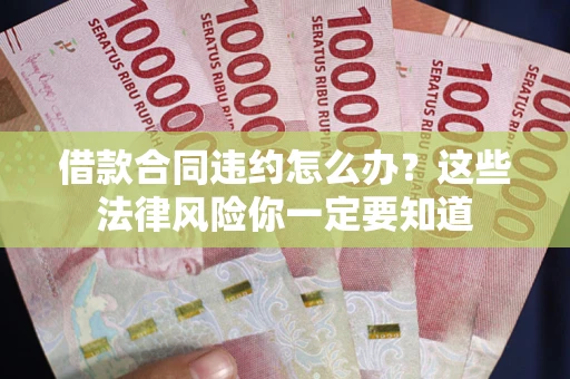 济南借款合同违约怎么办？这些法律风险你一定要知道