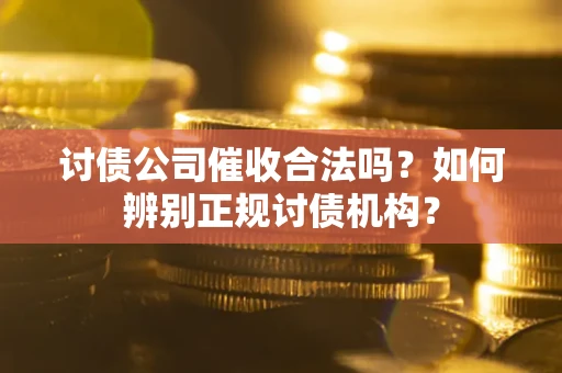 济南讨债公司催收合法吗？如何辨别正规讨债机构？