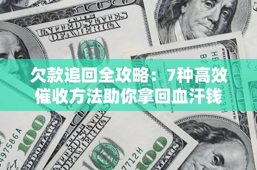 济南欠款追回全攻略：7种高效催收方法助你拿回血汗钱