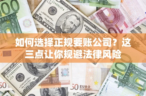 济南如何选择正规要账公司？这三点让你规避法律风险