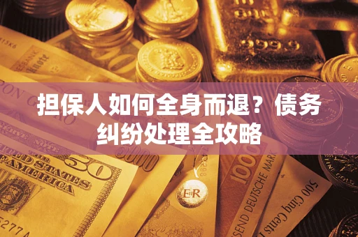 济南担保人如何全身而退？债务纠纷处理全攻略
