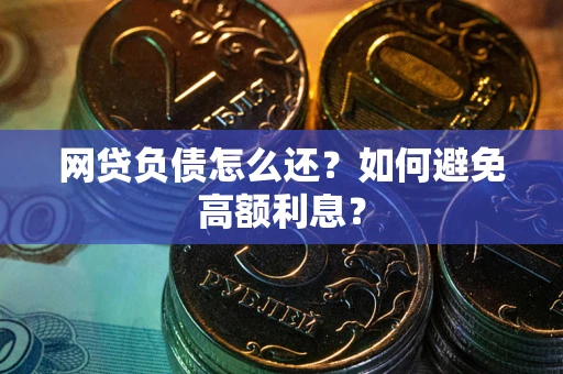 济南网贷负债怎么还？如何避免高额利息？