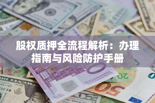 济南股权质押全流程解析：办理指南与风险防护手册
