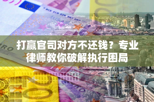济南打赢官司对方不还钱？专业律师教你破解执行困局
