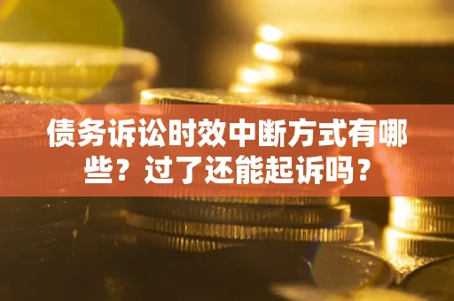 济南债务诉讼时效中断方式有哪些？过了还能起诉吗？
