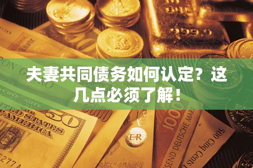 济南夫妻共同债务如何认定？这几点必须了解！