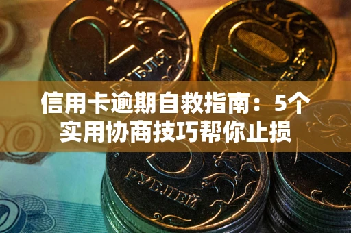 济南信用卡逾期自救指南：5个实用协商技巧帮你止损