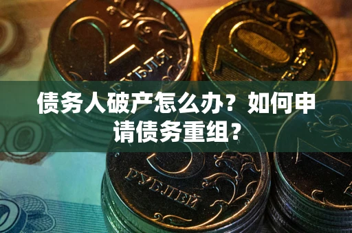 济南债务人破产怎么办？如何申请债务重组？