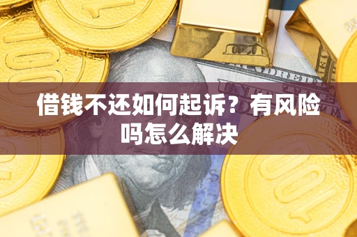 济南借钱不还如何起诉？有风险吗怎么解决
