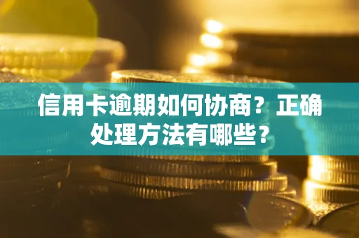 济南信用卡逾期如何协商？正确处理方法有哪些？