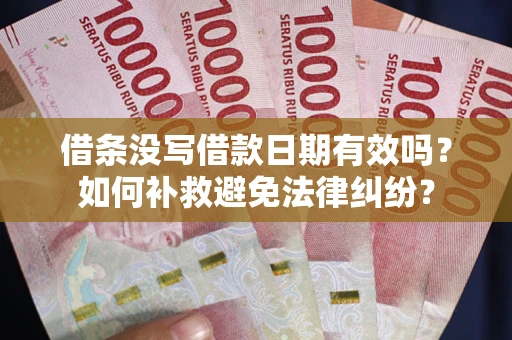 济南借条没写借款日期有效吗？如何补救避免法律纠纷？