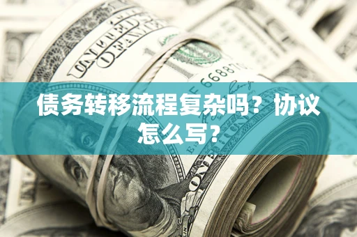 济南债务转移流程复杂吗？协议怎么写？