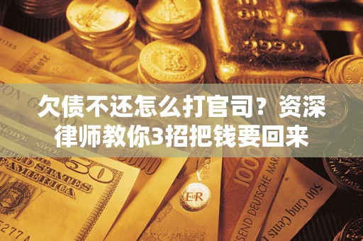 济南欠债不还怎么打官司？资深律师教你3招把钱要回来