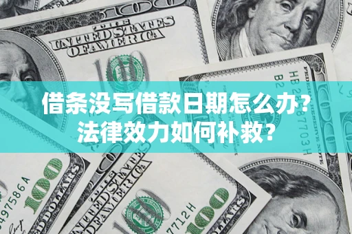 济南借条没写借款日期怎么办?法律效力如何补救? 济南借条没写借款日期怎么办?法律效力如何补救?