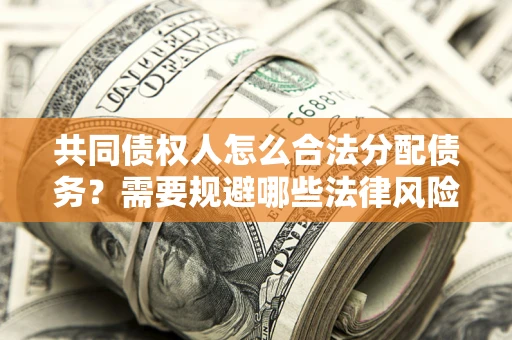 济南共同债权人怎么合法分配债务？需要规避哪些法律风险？