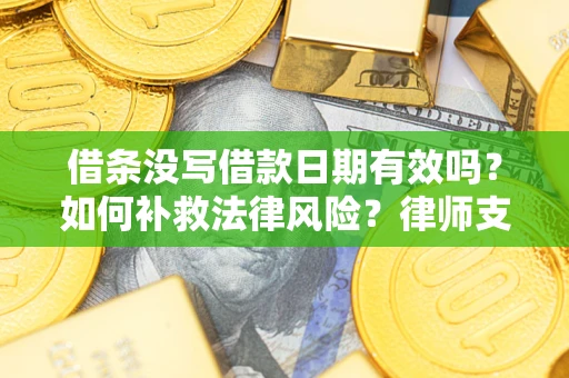 济南借条没写借款日期有效吗？如何补救法律风险？律师支招