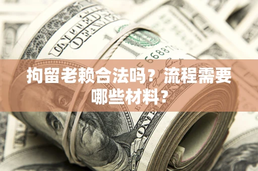 济南拘留老赖合法吗？流程需要哪些材料？